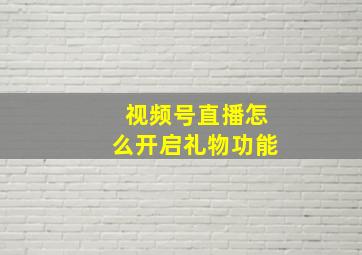 视频号直播怎么开启礼物功能