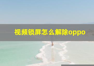 视频锁屏怎么解除oppo