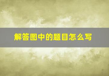 解答图中的题目怎么写