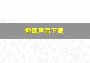 解锁声音下载