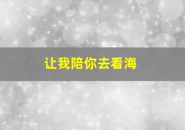 让我陪你去看海