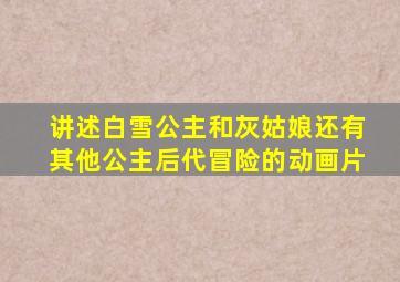 讲述白雪公主和灰姑娘还有其他公主后代冒险的动画片