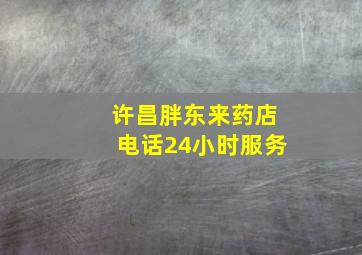 许昌胖东来药店电话24小时服务