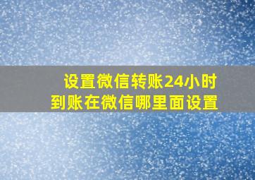 设置微信转账24小时到账在微信哪里面设置