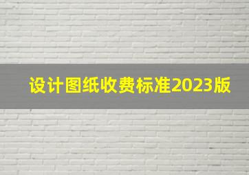 设计图纸收费标准2023版