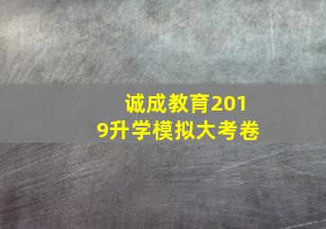 诚成教育2019升学模拟大考卷