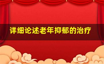 详细论述老年抑郁的治疗