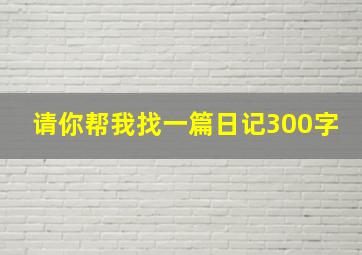 请你帮我找一篇日记300字