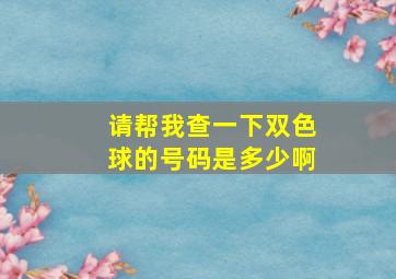 请帮我查一下双色球的号码是多少啊