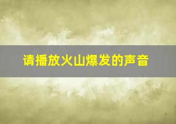 请播放火山爆发的声音