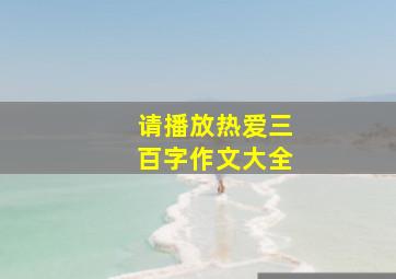 请播放热爱三百字作文大全