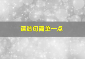 请造句简单一点