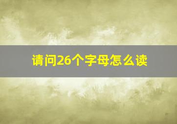 请问26个字母怎么读