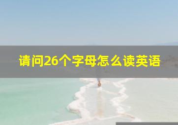 请问26个字母怎么读英语