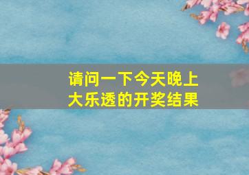 请问一下今天晚上大乐透的开奖结果