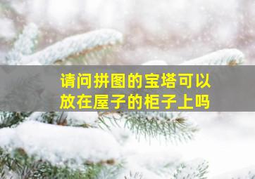 请问拼图的宝塔可以放在屋子的柜子上吗