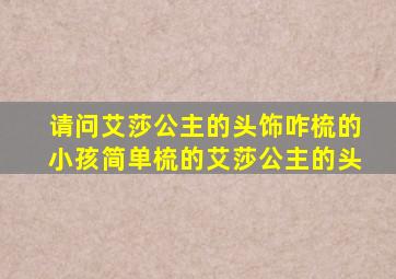 请问艾莎公主的头饰咋梳的小孩简单梳的艾莎公主的头