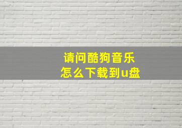 请问酷狗音乐怎么下载到u盘