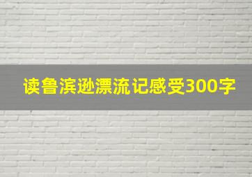 读鲁滨逊漂流记感受300字