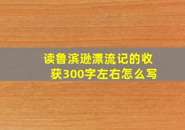 读鲁滨逊漂流记的收获300字左右怎么写