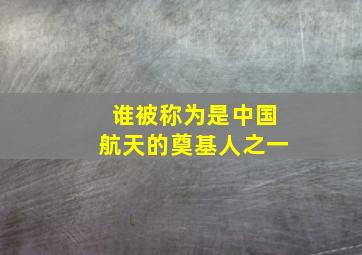 谁被称为是中国航天的奠基人之一