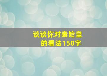 谈谈你对秦始皇的看法150字