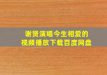 谢贤演唱今生相爱的视频播放下载百度网盘