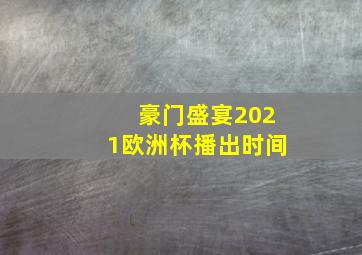 豪门盛宴2021欧洲杯播出时间