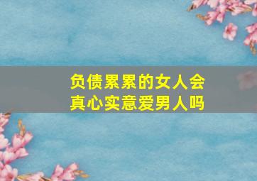 负债累累的女人会真心实意爱男人吗