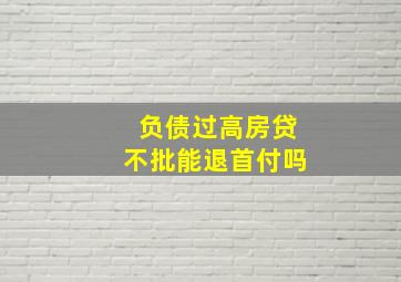 负债过高房贷不批能退首付吗