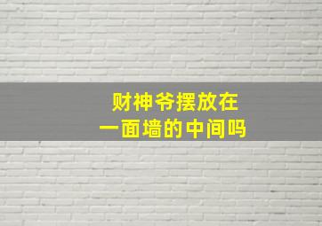 财神爷摆放在一面墙的中间吗