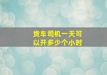 货车司机一天可以开多少个小时