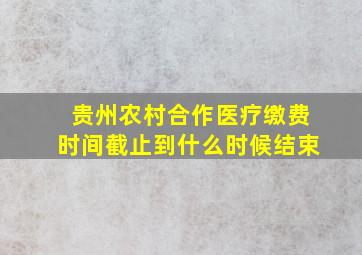 贵州农村合作医疗缴费时间截止到什么时候结束