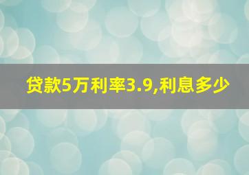 贷款5万利率3.9,利息多少