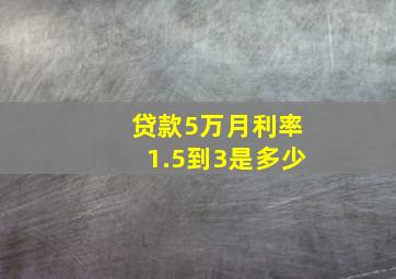 贷款5万月利率1.5到3是多少