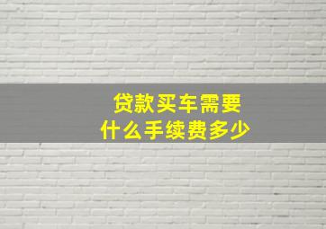 贷款买车需要什么手续费多少