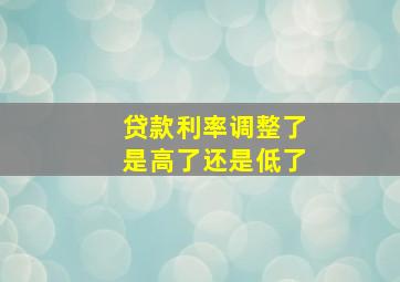 贷款利率调整了是高了还是低了