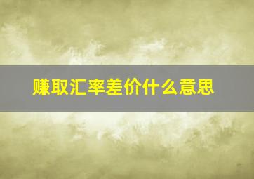 赚取汇率差价什么意思