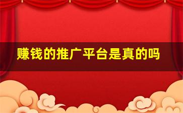 赚钱的推广平台是真的吗