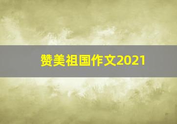 赞美祖国作文2021