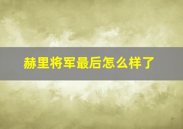 赫里将军最后怎么样了