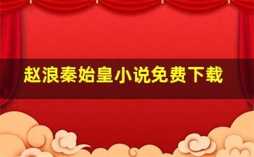 赵浪秦始皇小说免费下载