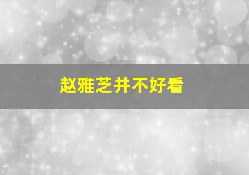 赵雅芝并不好看