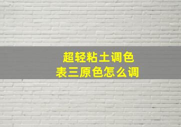 超轻粘土调色表三原色怎么调