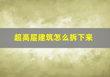 超高层建筑怎么拆下来