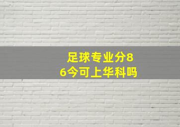 足球专业分86今可上华科吗