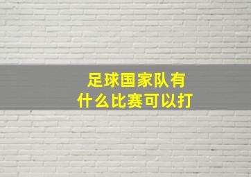 足球国家队有什么比赛可以打