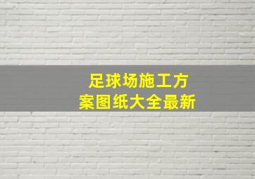 足球场施工方案图纸大全最新