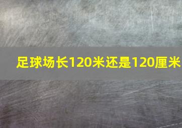 足球场长120米还是120厘米