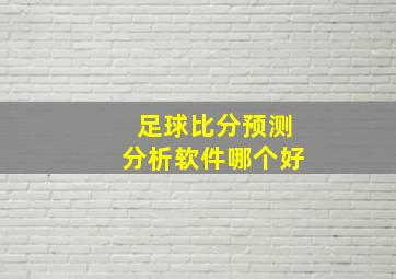 足球比分预测分析软件哪个好